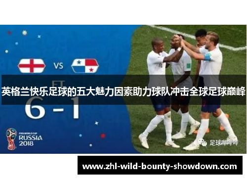 英格兰快乐足球的五大魅力因素助力球队冲击全球足球巅峰 英格兰快乐足球的五大魅力因素助力球队冲击全球足球巅峰