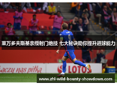 莱万多夫斯基亲授射门绝技 七大秘诀助你提升进球能力