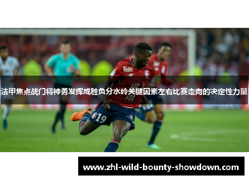 法甲焦点战门将神勇发挥成胜负分水岭关键因素左右比赛走向的决定性力量