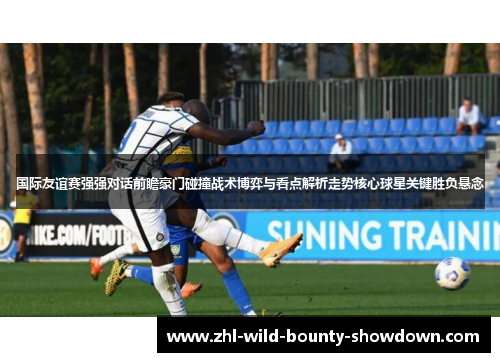 国际友谊赛强强对话前瞻豪门碰撞战术博弈与看点解析走势核心球星关键胜负悬念