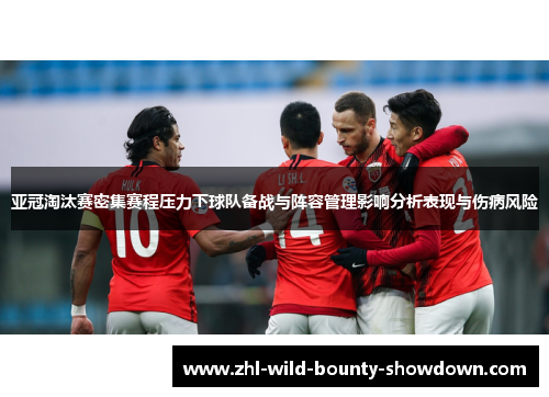亚冠淘汰赛密集赛程压力下球队备战与阵容管理影响分析表现与伤病风险