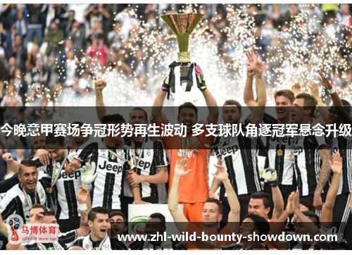 今晚意甲赛场争冠形势再生波动 多支球队角逐冠军悬念升级 今晚意甲赛场争冠形势再生波动 多支球队角逐冠军悬念升级