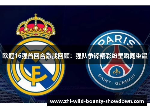 欧冠16强首回合激战回顾：强队争锋精彩纷呈瞬间重温