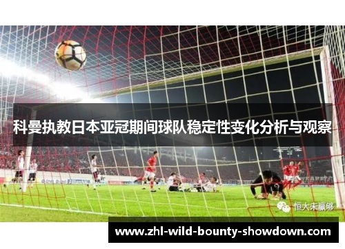 科曼执教日本亚冠期间球队稳定性变化分析与观察