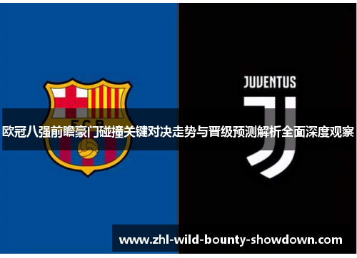 欧冠八强前瞻豪门碰撞关键对决走势与晋级预测解析全面深度观察