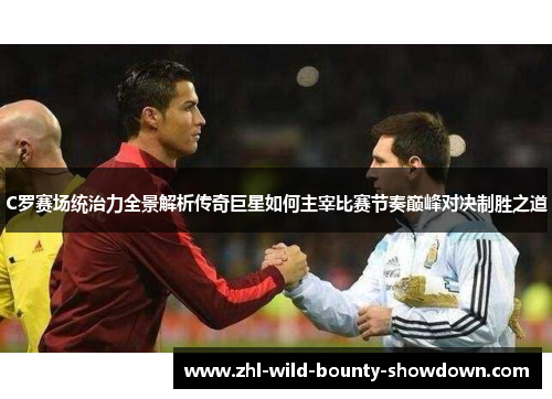 C罗赛场统治力全景解析传奇巨星如何主宰比赛节奏巅峰对决制胜之道
