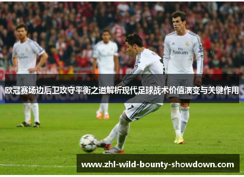 欧冠赛场边后卫攻守平衡之道解析现代足球战术价值演变与关键作用