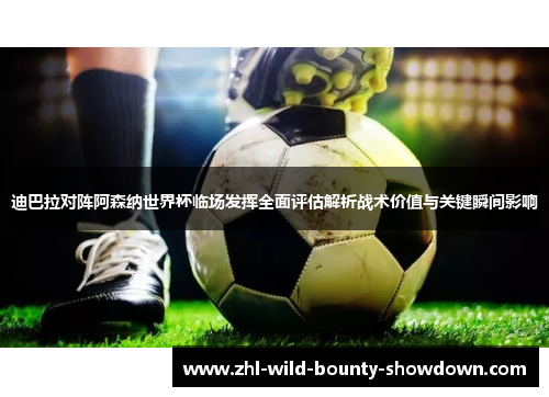 迪巴拉对阵阿森纳世界杯临场发挥全面评估解析战术价值与关键瞬间影响