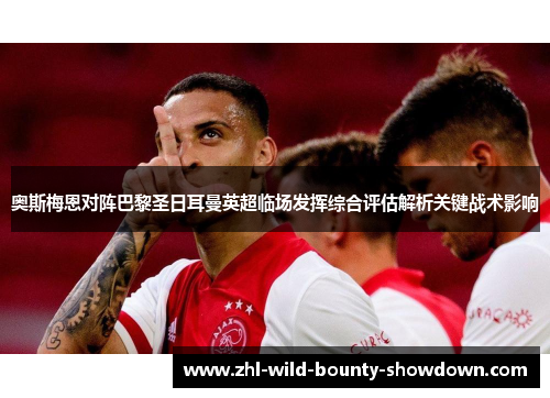 奥斯梅恩对阵巴黎圣日耳曼英超临场发挥综合评估解析关键战术影响