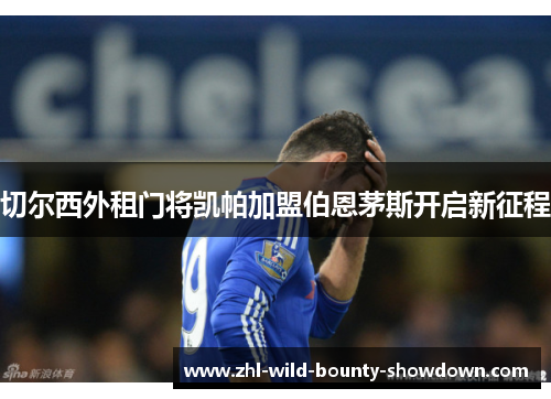 切尔西外租门将凯帕加盟伯恩茅斯开启新征程