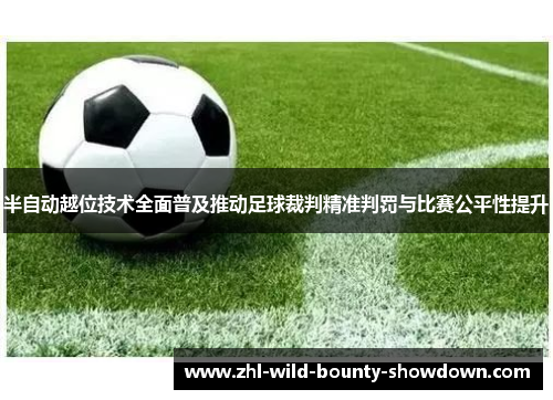 半自动越位技术全面普及推动足球裁判精准判罚与比赛公平性提升