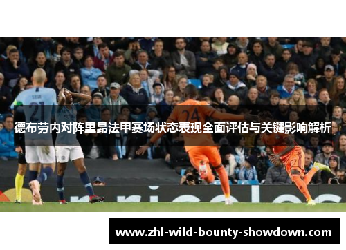 德布劳内对阵里昂法甲赛场状态表现全面评估与关键影响解析 德布劳内对阵里昂法甲赛场状态表现全面评估与关键影响解析