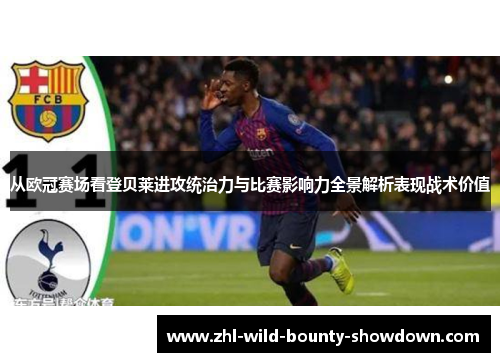 从欧冠赛场看登贝莱进攻统治力与比赛影响力全景解析表现战术价值