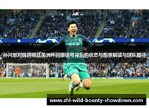 孙兴慜对阵阿根廷美洲杯回暖信号背后的状态与前景解读与球队期待 孙兴慜对阵阿根廷美洲杯回暖信号背后的状态与前景解读与球队期待