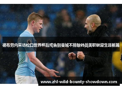 德布劳内采访松口世界杯后或告别曼城不排除转战美职联迎生涯新篇 德布劳内采访松口世界杯后或告别曼城不排除转战美职联迎生涯新篇