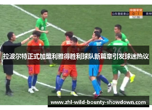 拉波尔特正式加盟利雅得胜利球队新篇章引发球迷热议 拉波尔特正式加盟利雅得胜利球队新篇章引发球迷热议